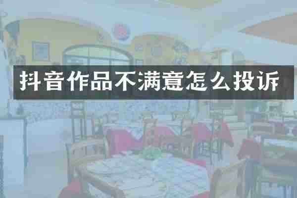 抖音作品不满意怎么投诉