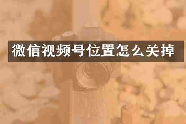 微信视频号位置怎么关掉