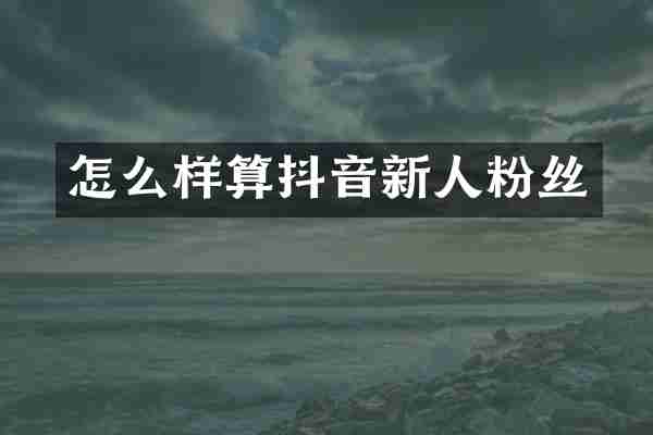 怎么样算抖音新人粉丝
