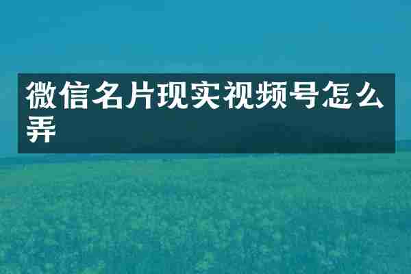 微信名片现实视频号怎么弄