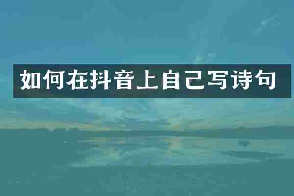 如何在抖音上自己写诗句