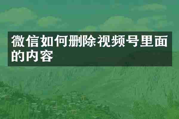 微信如何删除视频号里面的内容