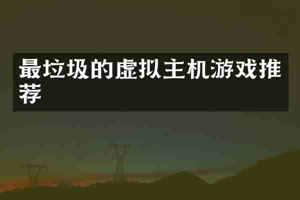 最垃圾的虚拟主机游戏推荐