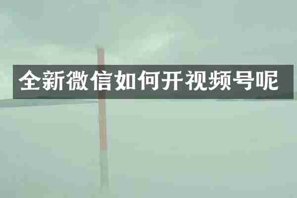 全新微信如何开视频号呢