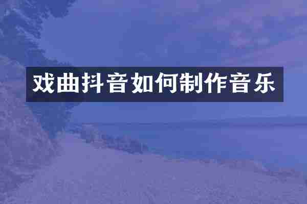 戏曲抖音如何制作音乐