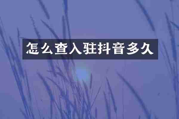 怎么查入驻抖音多久