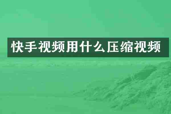 快手视频用什么压缩视频