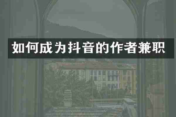 如何成为抖音的作者兼职