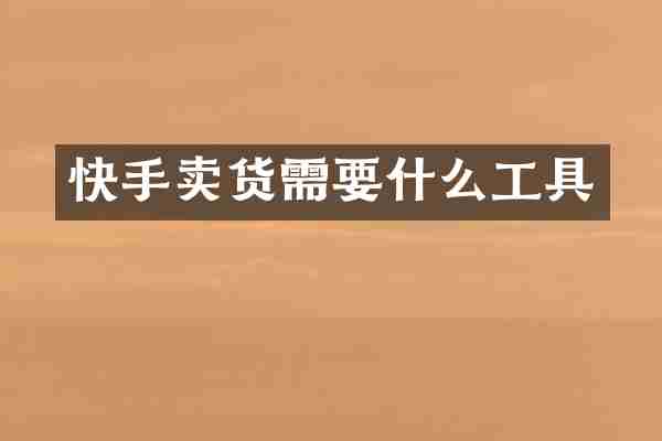 快手卖货需要什么工具