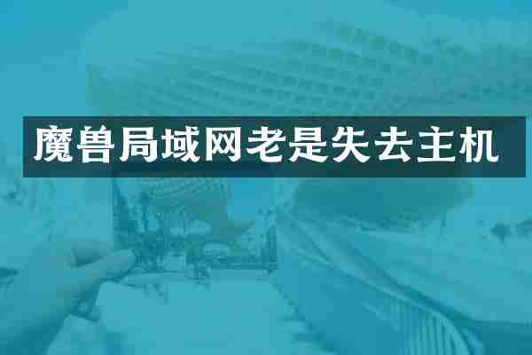 魔兽局域网老是失去主机