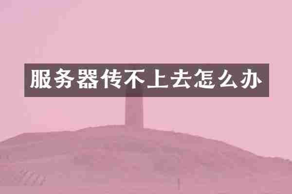 服务器传不上去怎么办