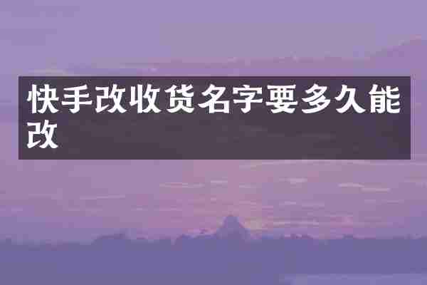 快手改收货名字要多久能改