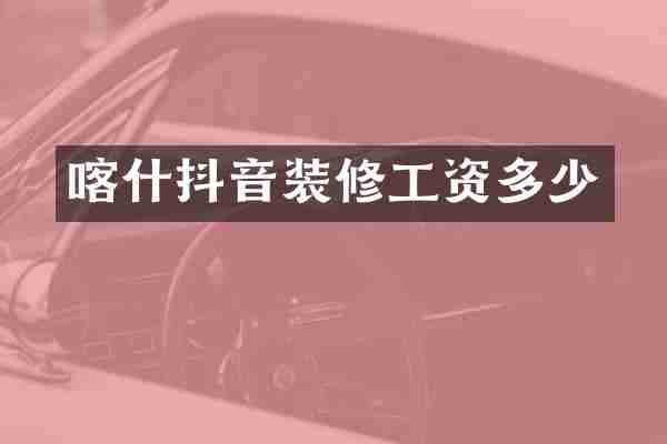 喀什抖音装修工资多少