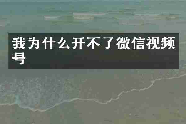 我为什么开不了微信视频号