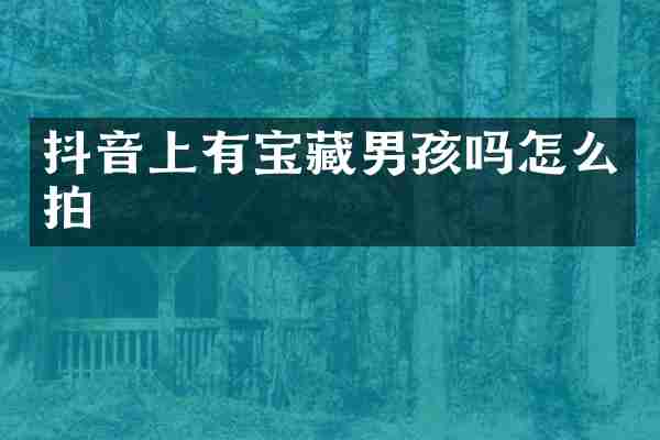 抖音上有宝藏男孩吗怎么拍