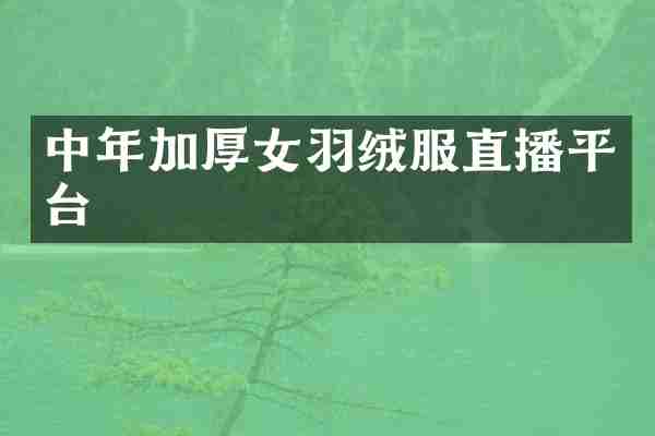 中年加厚女羽绒服直播平台