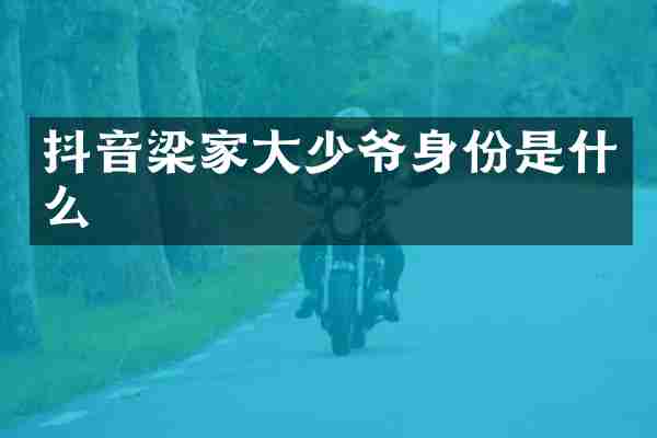抖音梁家大少爷身份是什么