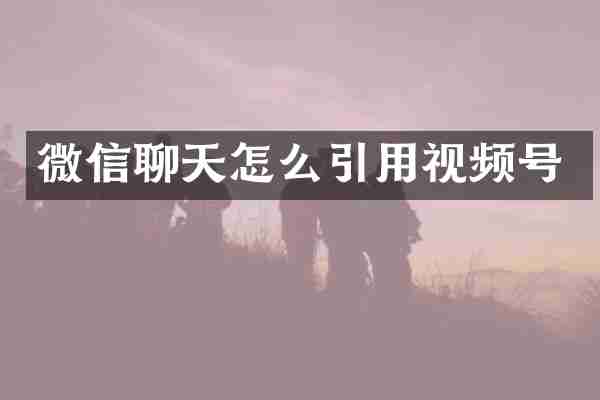 微信聊天怎么引用视频号