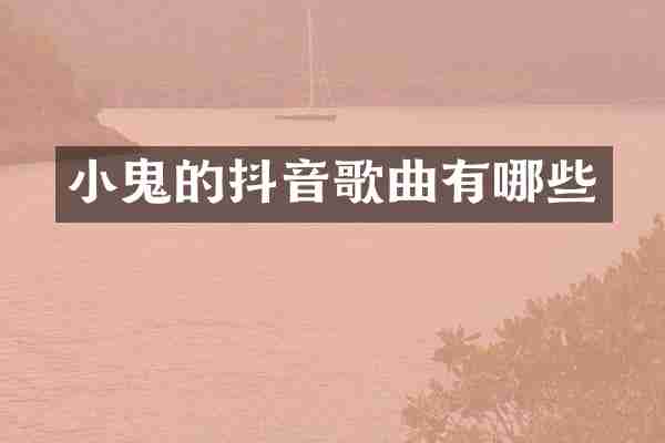 小鬼的抖音歌曲有哪些