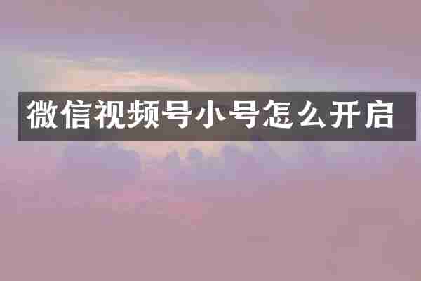微信视频号小号怎么开启