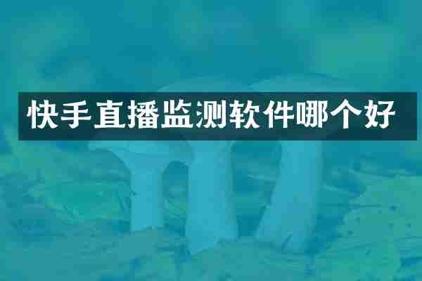 快手直播监测软件哪个好