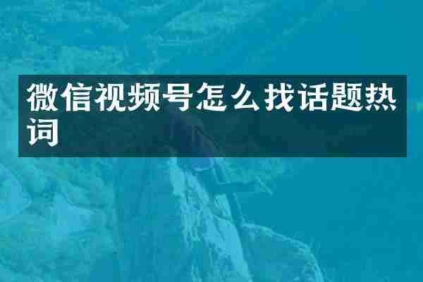 微信视频号怎么找话题热词