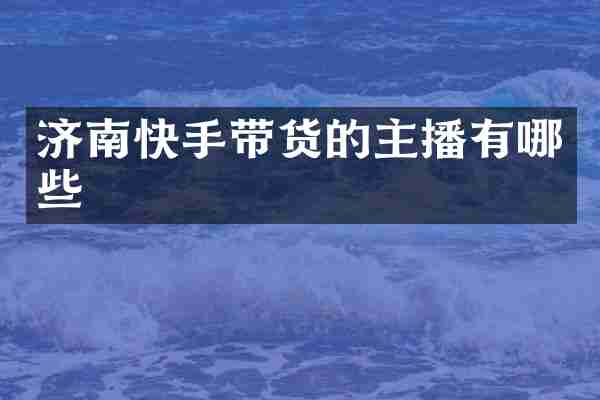 济南快手带货的主播有哪些
