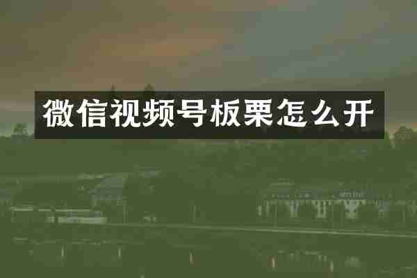 微信视频号板栗怎么开