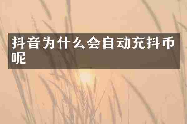 抖音为什么会自动充抖币呢