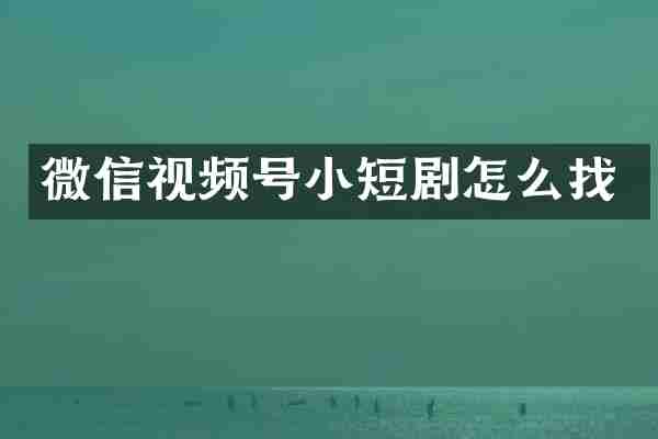 微信视频号小短剧怎么找