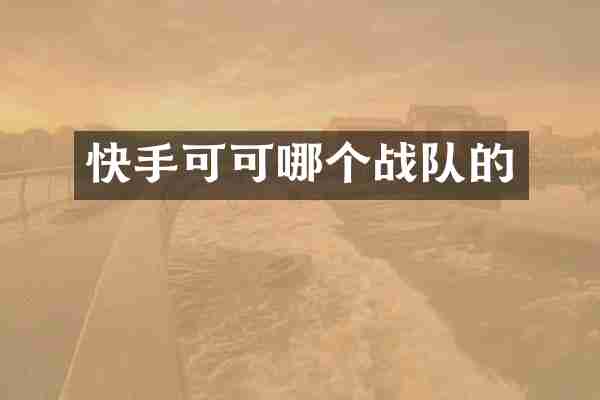 快手可可哪个战队的