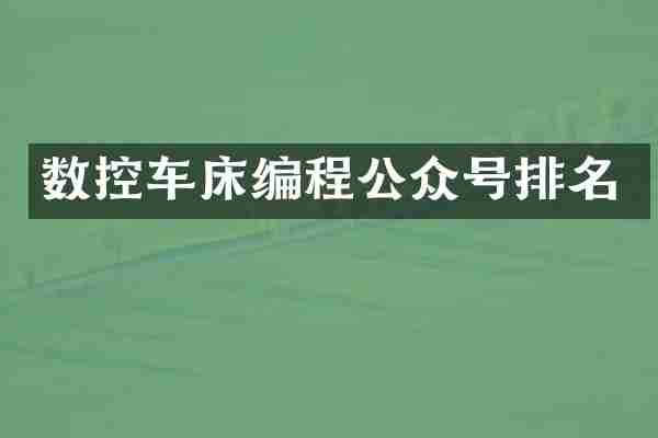 数控车床编程公众号排名