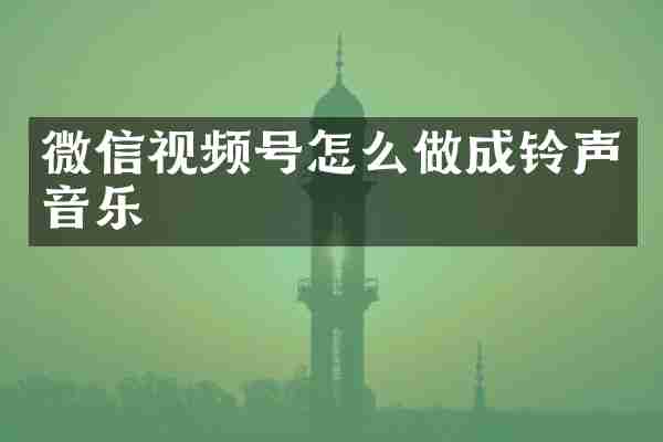 微信视频号怎么做成铃声音乐