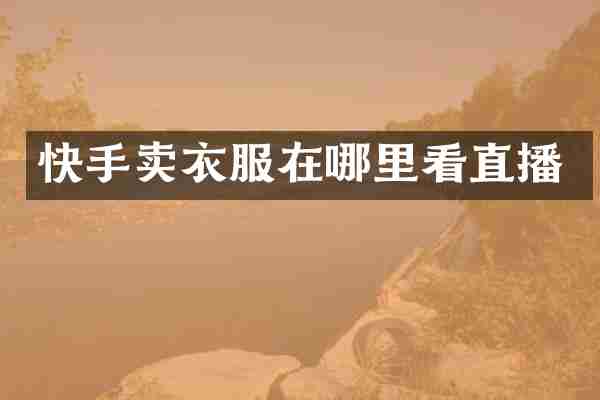快手卖衣服在哪里看直播