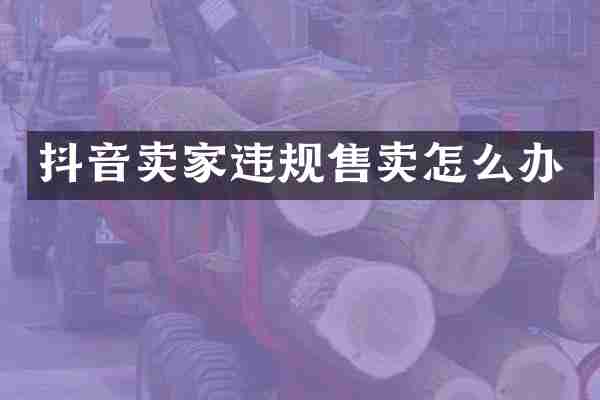 抖音卖家违规售卖怎么办