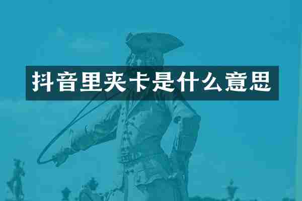 抖音里夹卡是什么意思