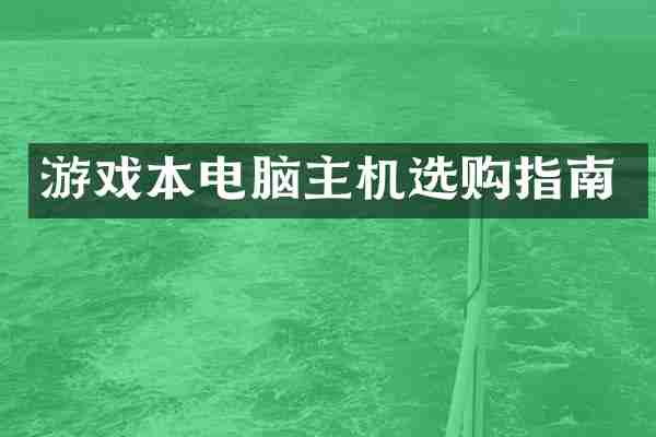 游戏本电脑主机选购指南