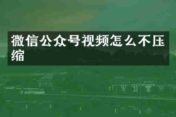 微信公众号视频怎么不压缩