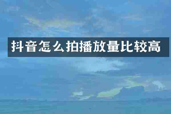抖音怎么拍播放量比较高
