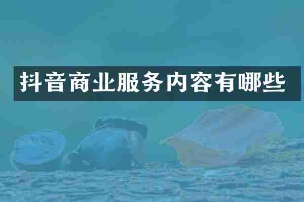 抖音商业服务内容有哪些