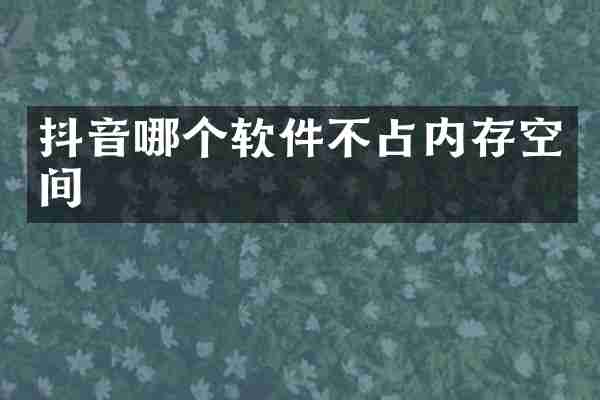 抖音哪个软件不占内存空间
