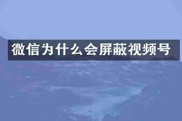 微信为什么会屏蔽视频号