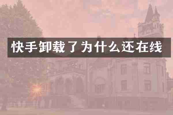 快手卸载了为什么还在线