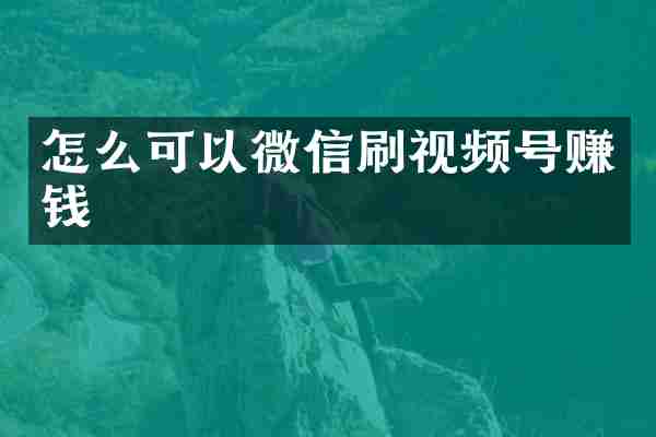 怎么可以微信刷视频号赚钱