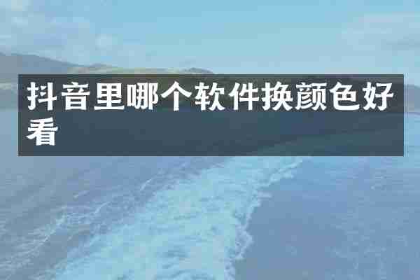 抖音里哪个软件换颜色好看