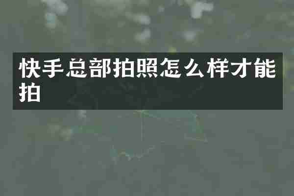 快手总部拍照怎么样才能拍
