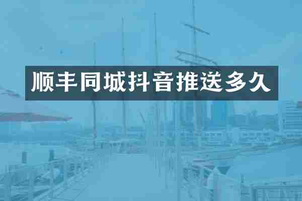 顺丰同城抖音推送多久