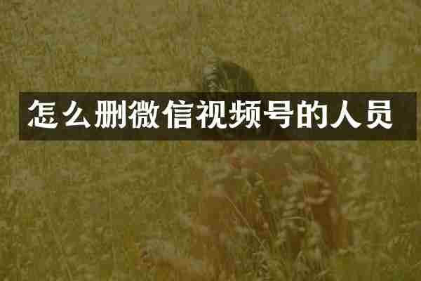 怎么删微信视频号的人员