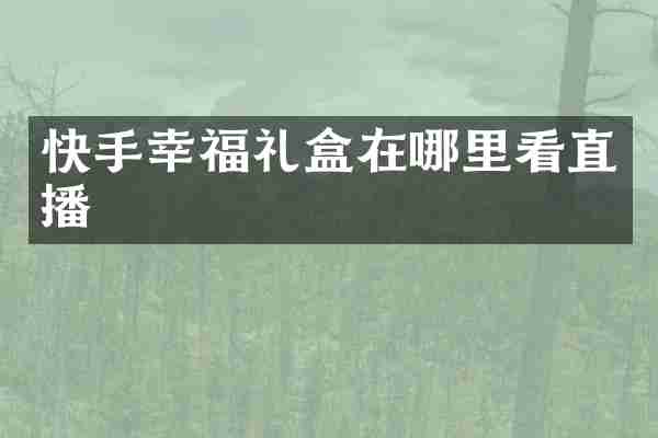 快手幸福礼盒在哪里看直播