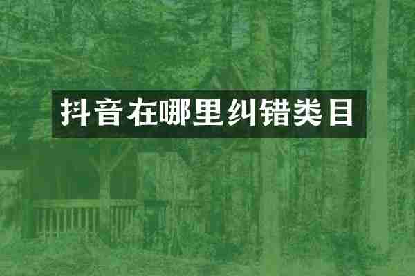 抖音在哪里纠错类目